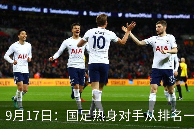 9月17日：国足热身对手从排名一百四十一换成一百七十三：抗硬朗预案落空仅剩破密防